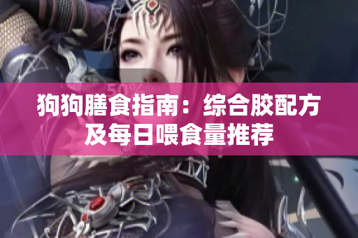狗狗膳食指南：综合胶配方及每日喂食量推荐
