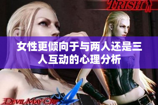 女性更倾向于与两人还是三人互动的心理分析