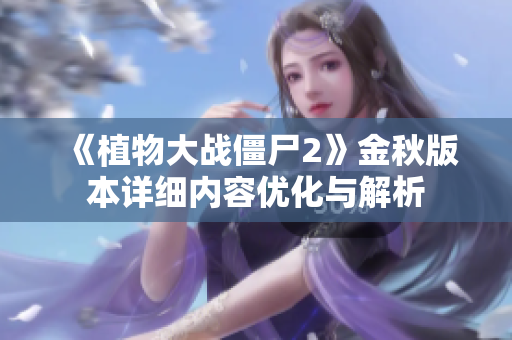 《植物大战僵尸2》金秋版本详细内容优化与解析