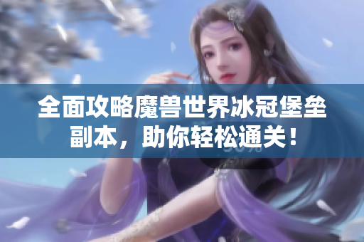 全面攻略魔兽世界冰冠堡垒副本，助你轻松通关！