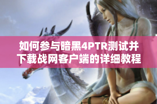 如何参与暗黑4PTR测试并下载战网客户端的详细教程