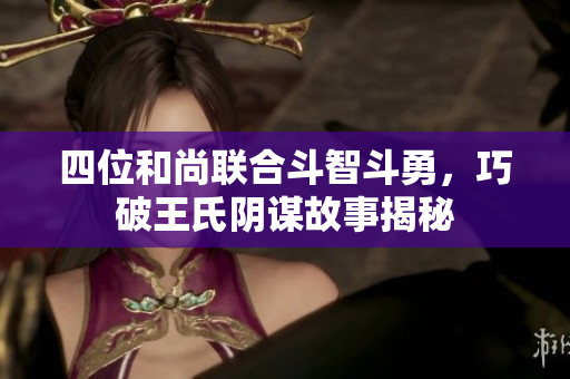 四位和尚联合斗智斗勇，巧破王氏阴谋故事揭秘
