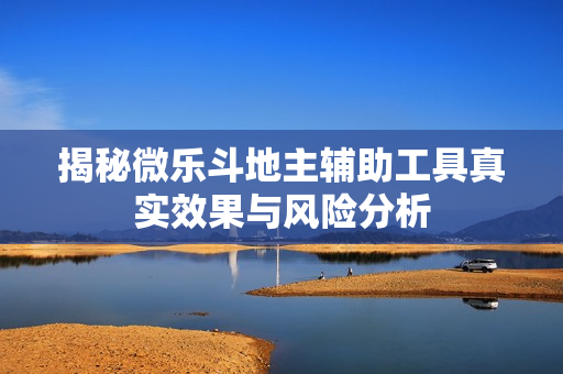 揭秘微乐斗地主辅助工具真实效果与风险分析