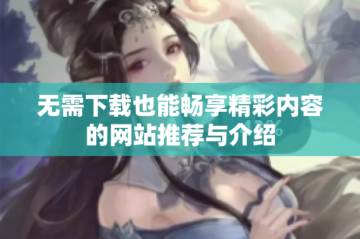 无需下载也能畅享精彩内容的网站推荐与介绍