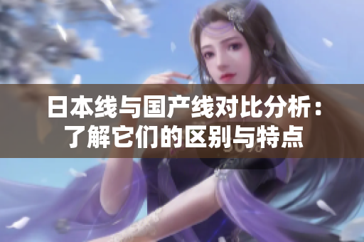 日本线与国产线对比分析：了解它们的区别与特点