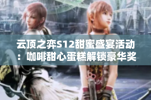 云顶之弈S12甜蜜盛宴活动：咖啡甜心蛋糕解锁豪华奖励全攻略