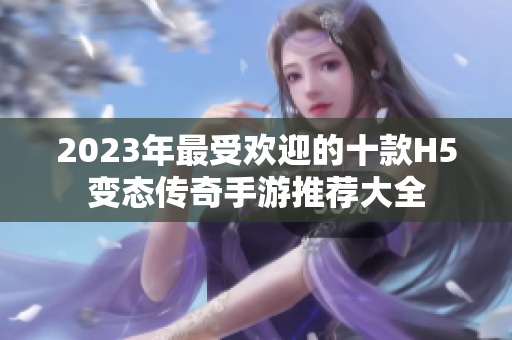 2023年最受欢迎的十款H5变态传奇手游推荐大全