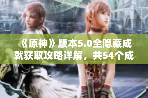 《原神》版本5.0全隐藏成就获取攻略详解，共54个成就一网打尽