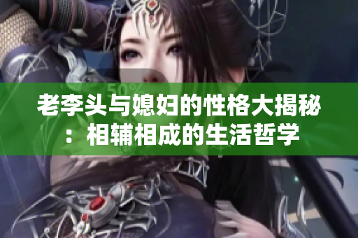 老李头与媳妇的性格大揭秘：相辅相成的生活哲学