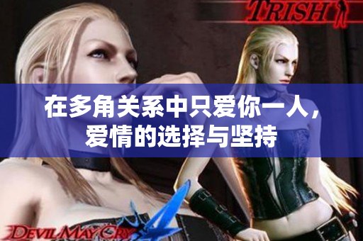 在多角关系中只爱你一人，爱情的选择与坚持