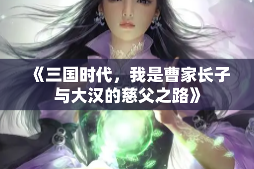 《三国时代，我是曹家长子与大汉的慈父之路》