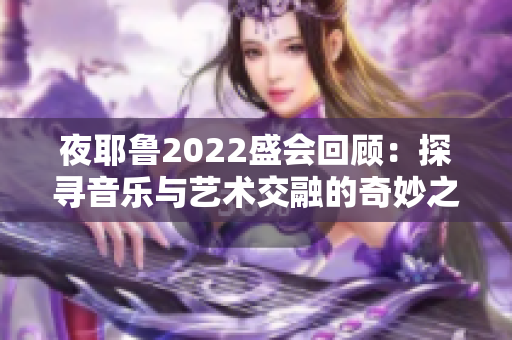 夜耶鲁2022盛会回顾：探寻音乐与艺术交融的奇妙之旅