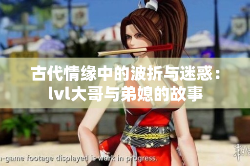 古代情缘中的波折与迷惑：lvl大哥与弟媳的故事