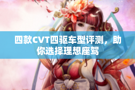 四款CVT四驱车型评测，助你选择理想座驾