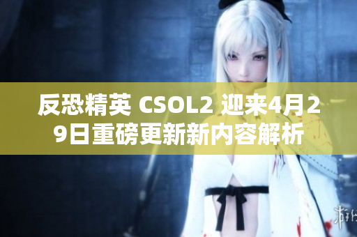 反恐精英 CSOL2 迎来4月29日重磅更新新内容解析