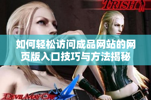 如何轻松访问成品网站的网页版入口技巧与方法揭秘
