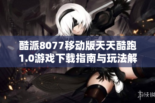 酷派8077移动版天天酷跑1.0游戏下载指南与玩法解析