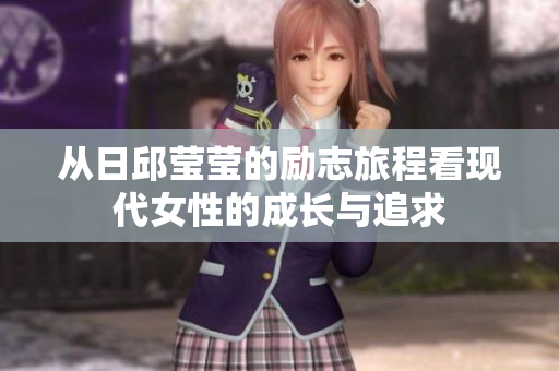 从日邱莹莹的励志旅程看现代女性的成长与追求