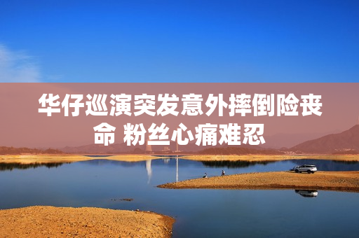 华仔巡演突发意外摔倒险丧命 粉丝心痛难忍