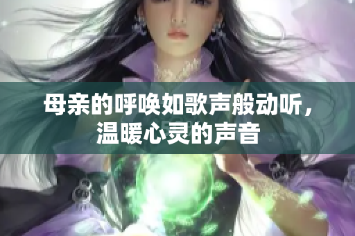 母亲的呼唤如歌声般动听，温暖心灵的声音