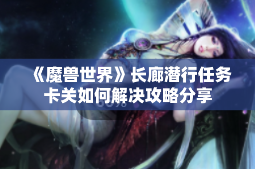 《魔兽世界》长廊潜行任务卡关如何解决攻略分享