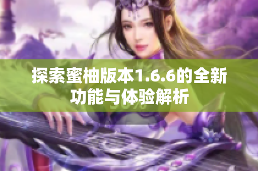 探索蜜柚版本1.6.6的全新功能与体验解析