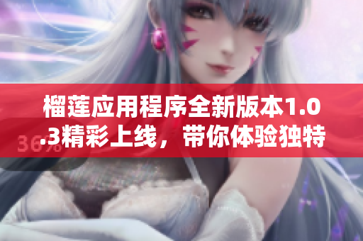 榴莲应用程序全新版本1.0.3精彩上线，带你体验独特功能