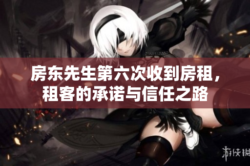 房东先生第六次收到房租，租客的承诺与信任之路