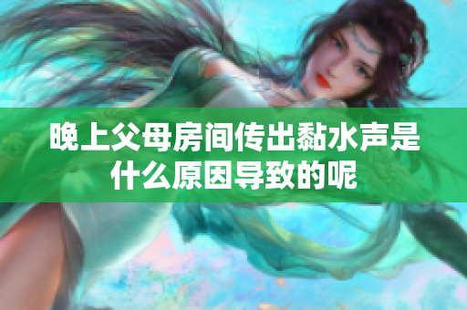 晚上父母房间传出黏水声是什么原因导致的呢