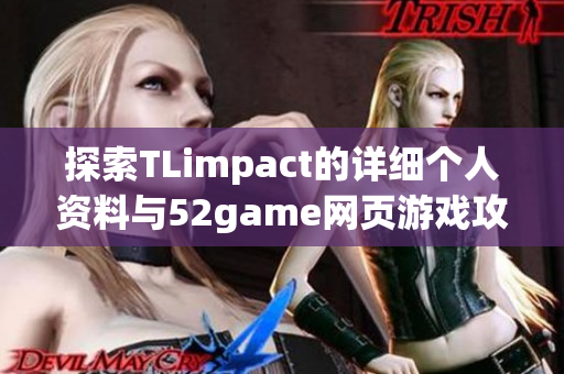 探索TLimpact的详细个人资料与52game网页游戏攻略技巧