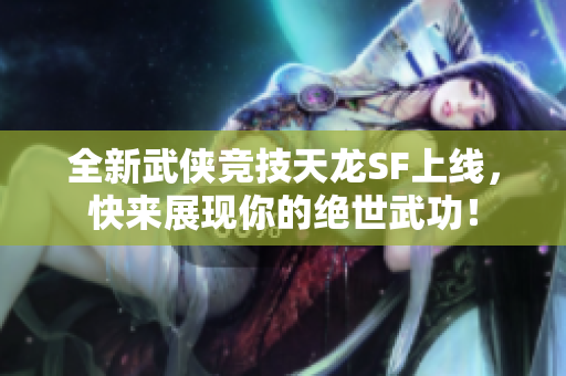 全新武侠竞技天龙SF上线，快来展现你的绝世武功！