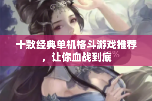 十款经典单机格斗游戏推荐，让你血战到底
