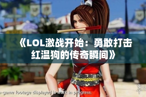 《LOL激战开始：勇敢打击红温狗的传奇瞬间》