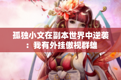 孤独小文在副本世界中逆袭：我有外挂傲视群雄