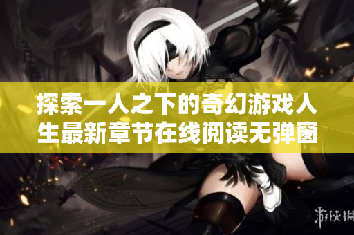 探索一人之下的奇幻游戏人生最新章节在线阅读无弹窗请您查阅