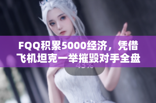 FQQ积累5000经济，凭借飞机坦克一举摧毁对手全盘建筑
