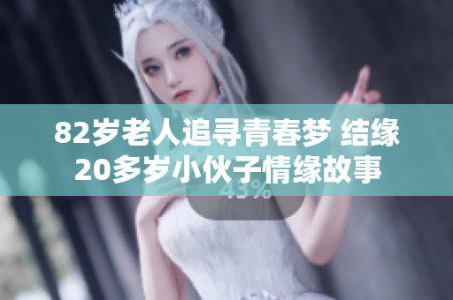 82岁老人追寻青春梦 结缘20多岁小伙子情缘故事