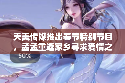 天美传媒推出春节特别节目，孟孟重返家乡寻求爱情之旅