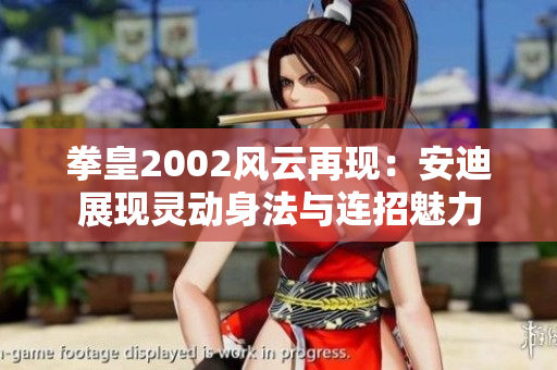 拳皇2002风云再现：安迪展现灵动身法与连招魅力