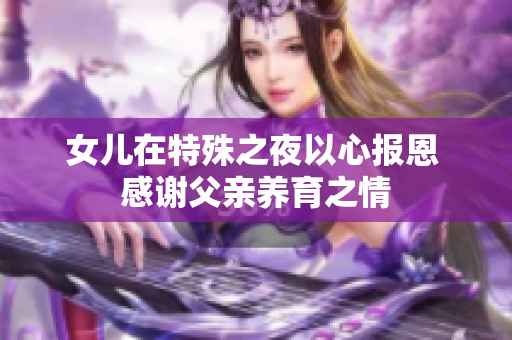 女儿在特殊之夜以心报恩 感谢父亲养育之情