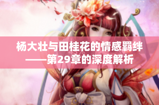 杨大壮与田桂花的情感羁绊——第29章的深度解析