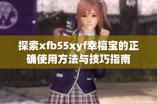 探索xfb55xyf幸福宝的正确使用方法与技巧指南