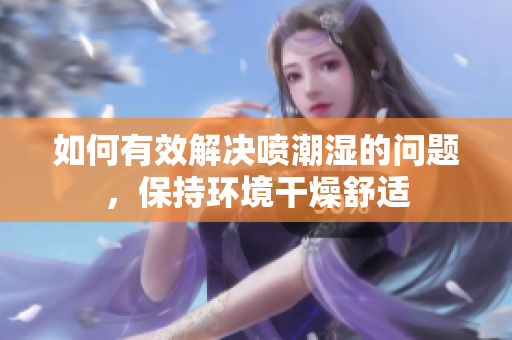 如何有效解决喷潮湿的问题，保持环境干燥舒适