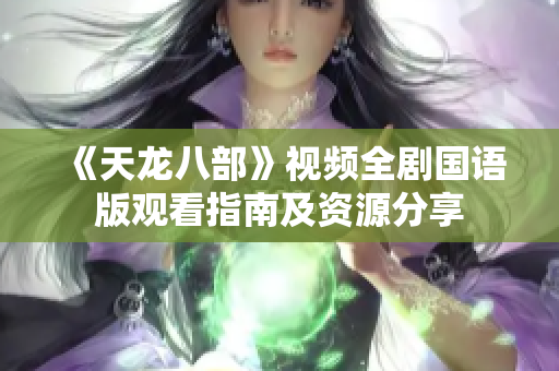 《天龙八部》视频全剧国语版观看指南及资源分享
