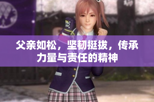父亲如松，坚韧挺拔，传承力量与责任的精神