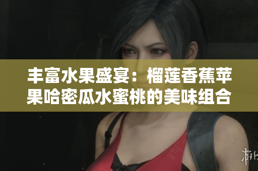 丰富水果盛宴：榴莲香蕉苹果哈密瓜水蜜桃的美味组合