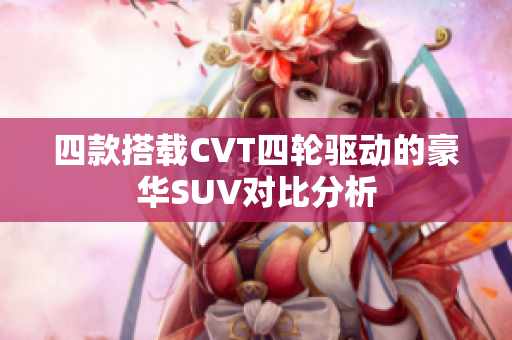 四款搭载CVT四轮驱动的豪华SUV对比分析