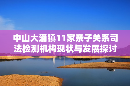 中山大涌镇11家亲子关系司法检测机构现状与发展探讨