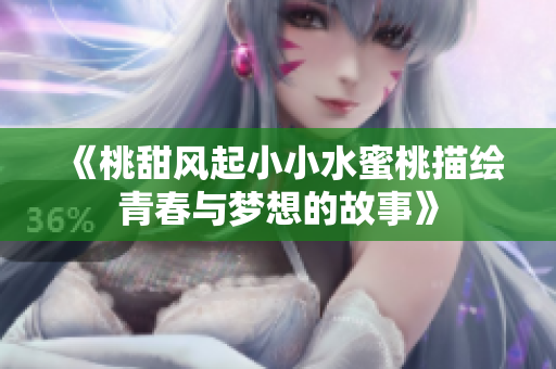 《桃甜风起小小水蜜桃描绘青春与梦想的故事》