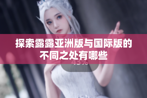 探索露露亚洲版与国际版的不同之处有哪些